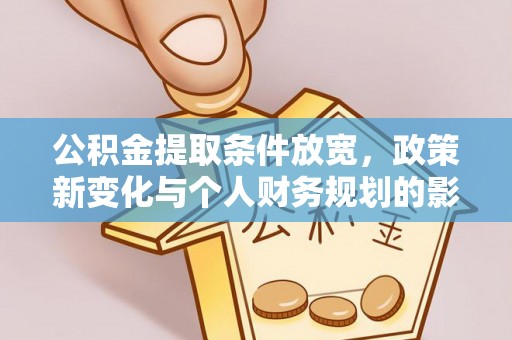 南岗公积金提取条件放宽，政策新变化与个人财务规划的影响