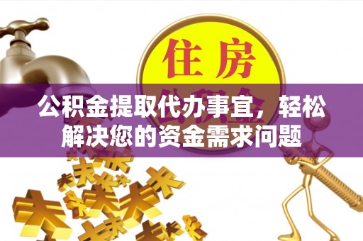 南岗公积金提取代办事宜，轻松解决您的资金需求问题