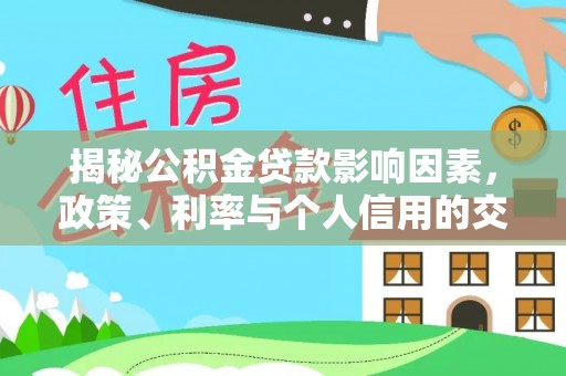 南岗揭秘公积金贷款影响因素，政策、利率与个人信用的交织作用