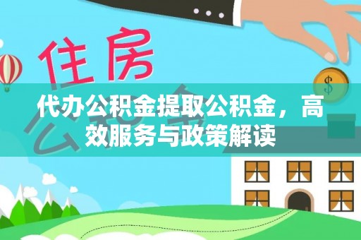 南岗代办公积金提取公积金，高效服务与政策解读