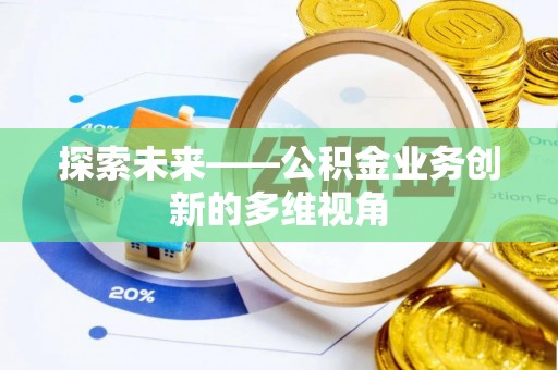 南岗探索未来——公积金业务创新的多维视角