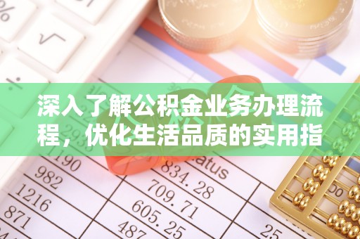 南岗深入了解公积金业务办理流程，优化生活品质的实用指南
