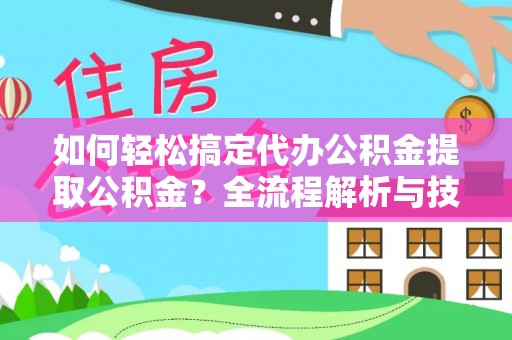 南岗如何轻松搞定代办公积金提取公积金？全流程解析与技巧分享