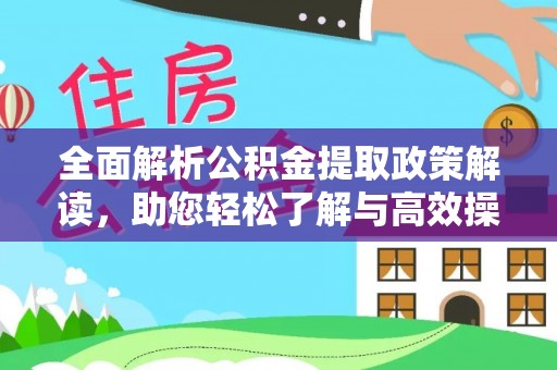 南岗全面解析公积金提取政策解读，助您轻松了解与高效操作