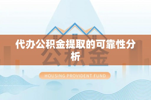 南岗代办公积金提取的可靠性分析