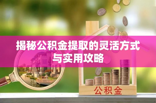 南岗揭秘公积金提取的灵活方式与实用攻略