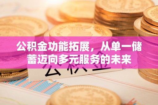 南岗公积金功能拓展，从单一储蓄迈向多元服务的未来