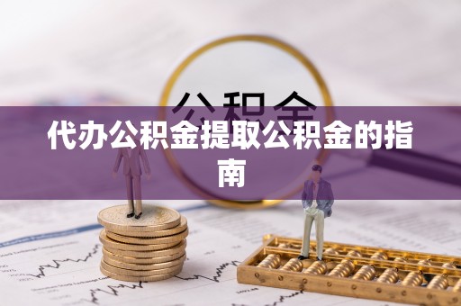 南岗代办公积金提取公积金的指南