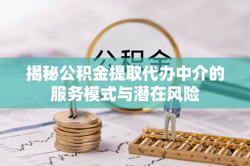 南岗揭秘公积金提取代办中介的服务模式与潜在风险