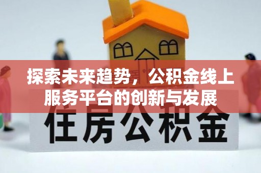 南岗探索未来趋势，公积金线上服务平台的创新与发展