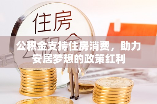 南岗公积金支持住房消费，助力安居梦想的政策红利