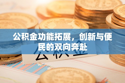 南岗公积金功能拓展，创新与便民的双向奔赴