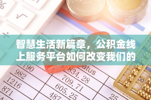 南岗智慧生活新篇章，公积金线上服务平台如何改变我们的日常