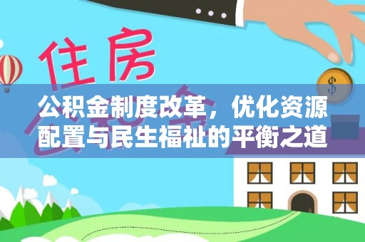 南岗公积金制度改革，优化资源配置与民生福祉的平衡之道