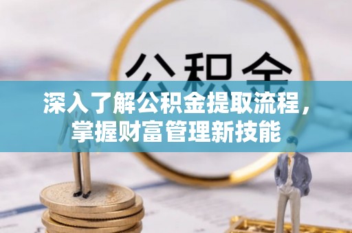 南岗深入了解公积金提取流程，掌握财富管理新技能