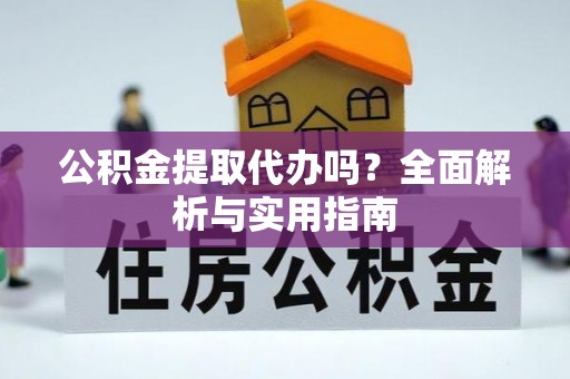 南岗公积金提取代办吗？全面解析与实用指南
