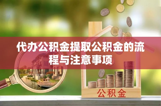 南岗代办公积金提取公积金的流程与注意事项