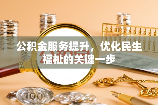 南岗公积金服务提升，优化民生福祉的关键一步