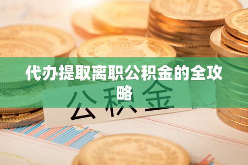 南岗代办提取离职公积金的全攻略