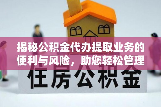 南岗揭秘公积金代办提取业务的便利与风险，助您轻松管理个人财务