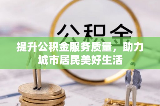 南岗提升公积金服务质量，助力城市居民美好生活