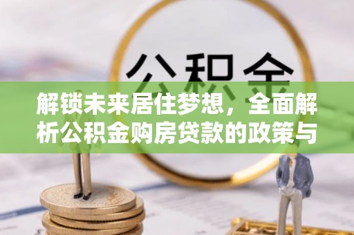南岗解锁未来居住梦想，全面解析公积金购房贷款的政策与优势