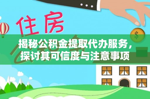 南岗揭秘公积金提取代办服务，探讨其可信度与注意事项