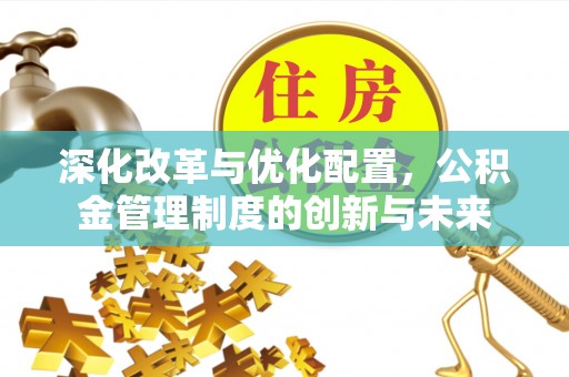 南岗深化改革与优化配置，公积金管理制度的创新与未来
