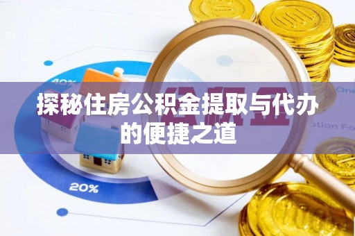 南岗探秘住房公积金提取与代办的便捷之道