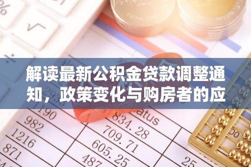 南岗解读最新公积金贷款调整通知，政策变化与购房者的应对策略