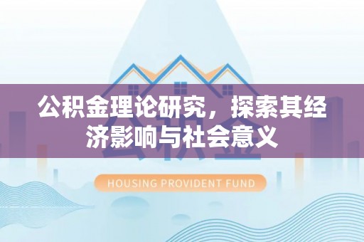 南岗公积金理论研究，探索其经济影响与社会意义