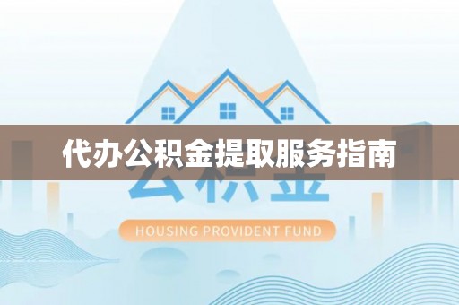 南岗代办公积金提取服务指南