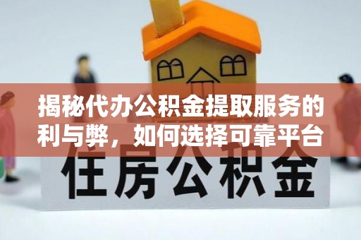 南岗揭秘代办公积金提取服务的利与弊，如何选择可靠平台？