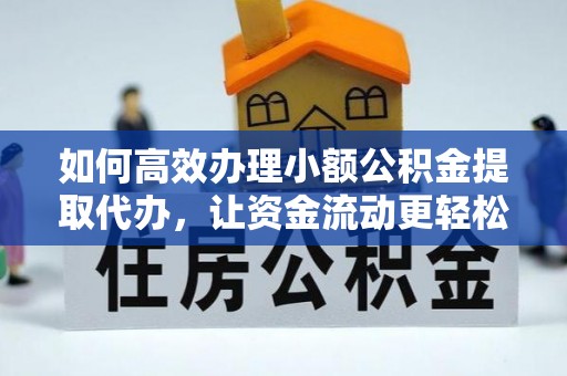 南岗如何高效办理小额公积金提取代办，让资金流动更轻松