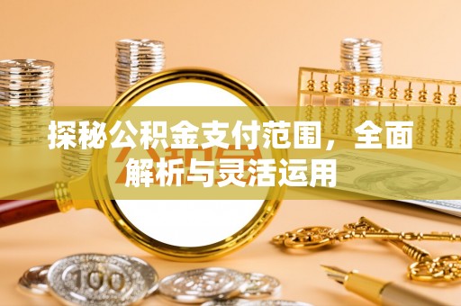 南岗探秘公积金支付范围，全面解析与灵活运用