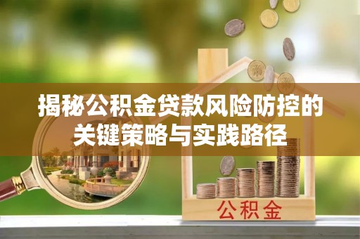 南岗揭秘公积金贷款风险防控的关键策略与实践路径