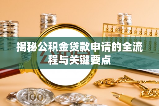 南岗揭秘公积金贷款申请的全流程与关键要点