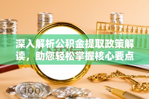 南岗深入解析公积金提取政策解读，助您轻松掌握核心要点
