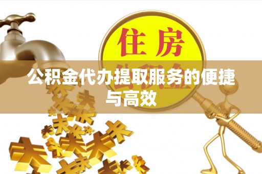 南岗公积金代办提取服务的便捷与高效
