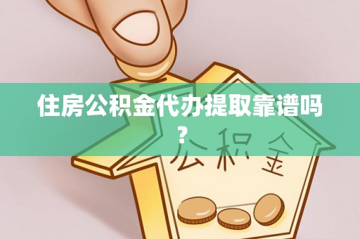 南岗住房公积金代办提取靠谱吗？