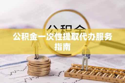 南岗公积金一次性提取代办服务指南