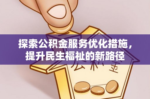 南岗探索公积金服务优化措施，提升民生福祉的新路径