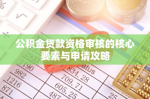 南岗公积金贷款资格审核的核心要素与申请攻略