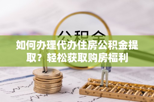 南岗如何办理代办住房公积金提取？轻松获取购房福利