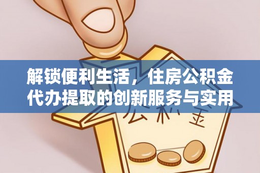 南岗解锁便利生活，住房公积金代办提取的创新服务与实用指南