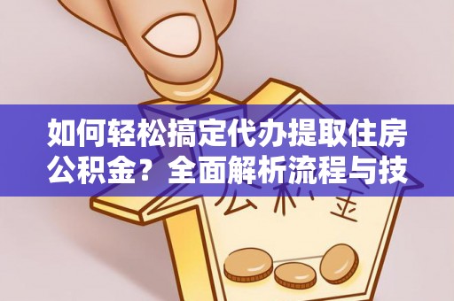 南岗如何轻松搞定代办提取住房公积金？全面解析流程与技巧