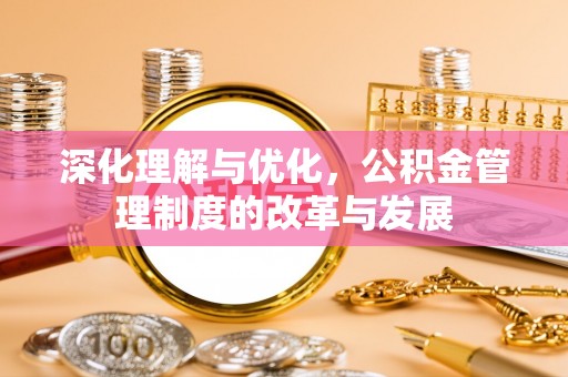 南岗深化理解与优化，公积金管理制度的改革与发展