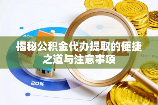 南岗揭秘公积金代办提取的便捷之道与注意事项