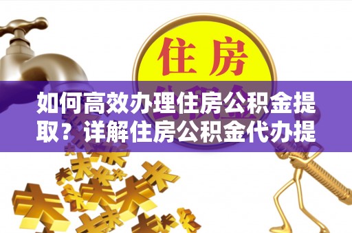 南岗如何高效办理住房公积金提取？详解住房公积金代办提取流程