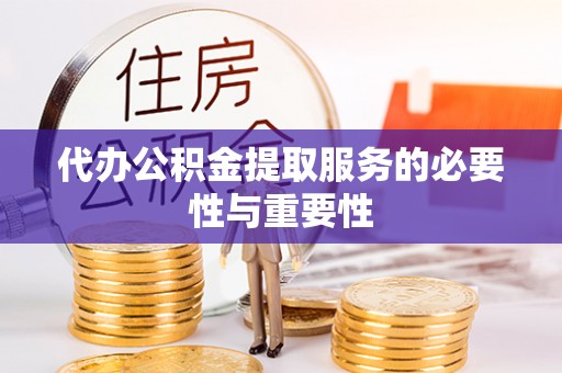 南岗代办公积金提取服务的必要性与重要性
